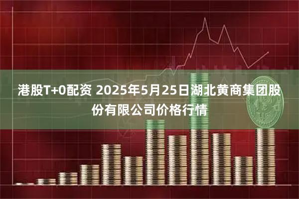 港股T+0配资 2025年5月25日湖北黄商集团股份有限公司价格行情