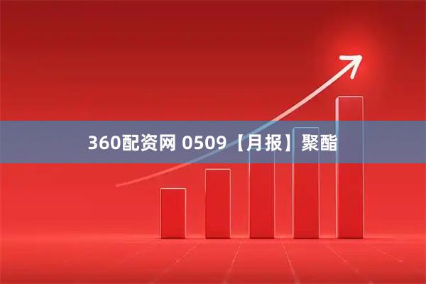 360配资网 0509【月报】聚酯