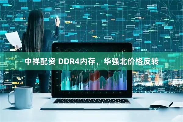 中祥配资 DDR4内存,华强北价格反转