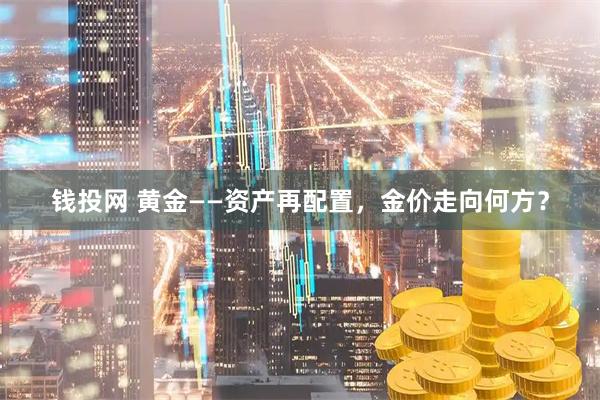 钱投网 黄金——资产再配置，金价走向何方？